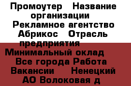 Промоутер › Название организации ­ Рекламное агентство Абрикос › Отрасль предприятия ­ BTL › Минимальный оклад ­ 1 - Все города Работа » Вакансии   . Ненецкий АО,Волоковая д.